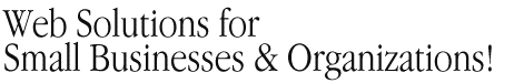 Web Solutions for Small Businesses & Orgnaizations Web Solutions for Small Businesses & Orgnaizations